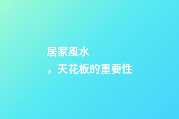 居家風水，天花板的重要性